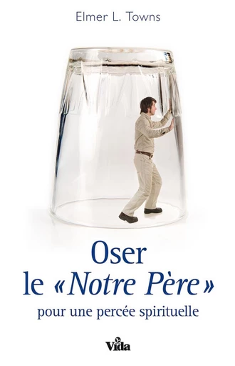 Oser le "Notre Père" pour une percée spirituelle - Elmer Leon Towns - Editions Vida