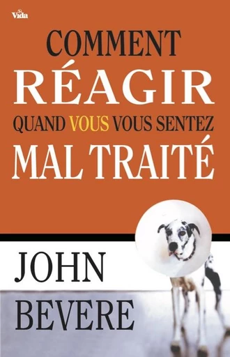 Comment réagir quand vous vous sentez maltraité - John Bevere - Editions Vida