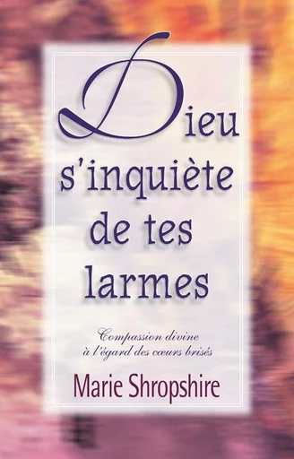 Dieu s’inquiète de tes larmes - Marie Shropshire - Editions Vida