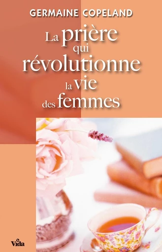 La prière qui révolutionne la vie des femmes - Germaine Copeland - Editions Vida