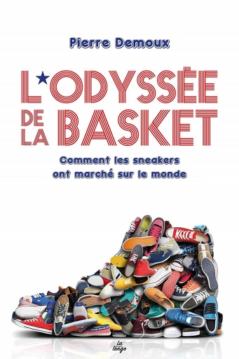 L'Odyssée de la basket. Comment les sneakers ont marché sur le monde - Pierre Demoux - Editions La Tengo