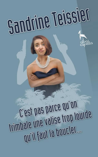 C'est pas parce qu'on trimbale une valise trop lourde qu'il faut la boucler… - Sandrine Teissier - Alba Capella (SAS VDQS)