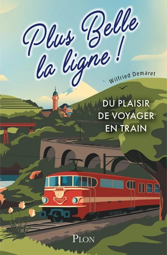 Plus belle la ligne. Du plaisir de voyager en train. Par l'auteur du compte X BB27000 - Un livre cadeau illustré pour tous les amateurs de locomotives - Wilfried Demaret - Place des éditeurs