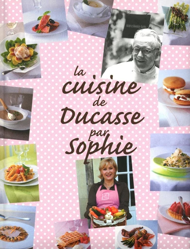 La Cuisine de Ducasse par Sophie - Alain Ducasse, Sophie Dudemaine - LEC communication (A.Ducasse)