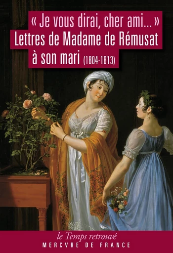 "Je vous dirai, cher ami...". Lettres de Madame de Rémusat à son mari (1804-1813) - Madame de Rémusat - Le Mercure de France