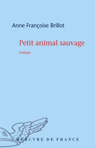 Petit animal sauvage - Anne Françoise Brillot - Le Mercure de France