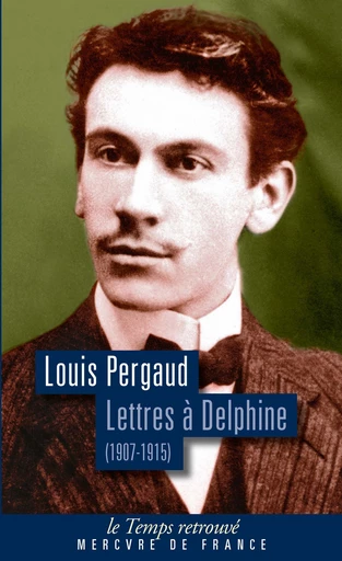 Lettres à Delphine. Correspondance (1907-1915) - Louis Pergaud - Le Mercure de France