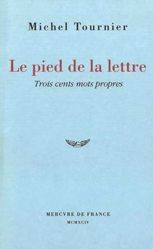 Le pied de la lettre. Trois cents mots propres - Michel Tournier - Le Mercure de France