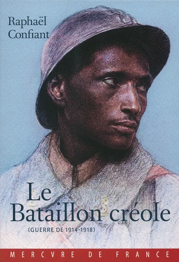 Le Bataillon créole. Guerre de 1914-1918 - Raphaël Confiant - Le Mercure de France