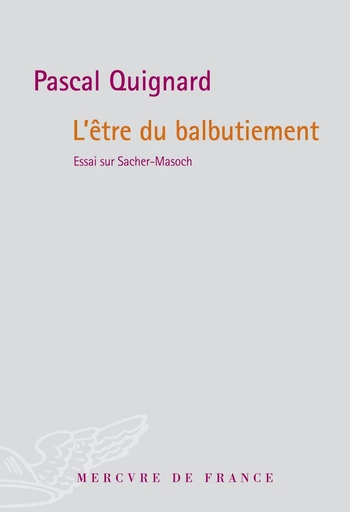 L'Être du balbutiement. Essai sur Sacher-Masoch - Pascal Quignard - Le Mercure de France