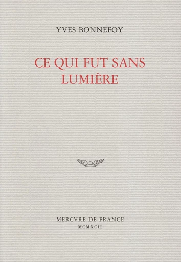 Ce qui fut sans lumière - Yves Bonnefoy - Le Mercure de France