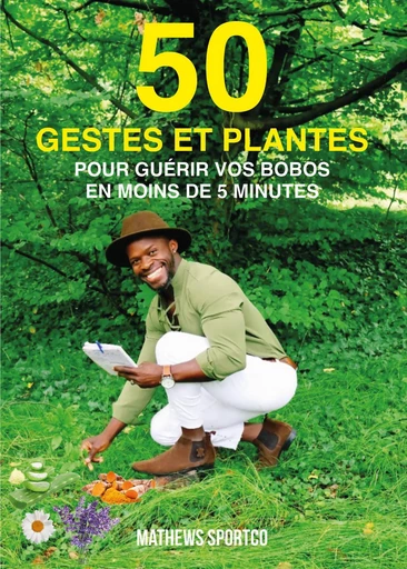 50 gestes et plantes pour guérir vos bobos en moins de 5 minutes - Mathews Sportco - Publishroom