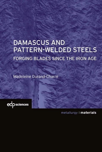 Damascus and pattern-welded steels -  Forging blades since the iron age - Madeleine Durand-Charre - EDP sciences