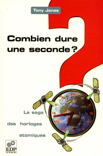 Combien dure une seconde ? - La saga des horloges atomiques - Tony Jones - EDP sciences