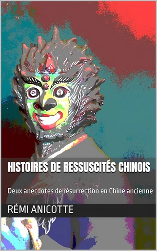 Ressuscités chinois: Deux anecdotes de résurrection en Chine ancienne - Rémi Anicotte - Bookelis