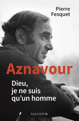 Aznavour : Dieu, je ne suis qu'un homme - Pierre Fesquet - Éditions Salvator