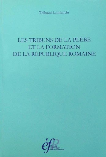 Les tribuns de la plèbe et la formation de la République romaine - Thibaud Lanfranchi - Publications de l’École française de Rome