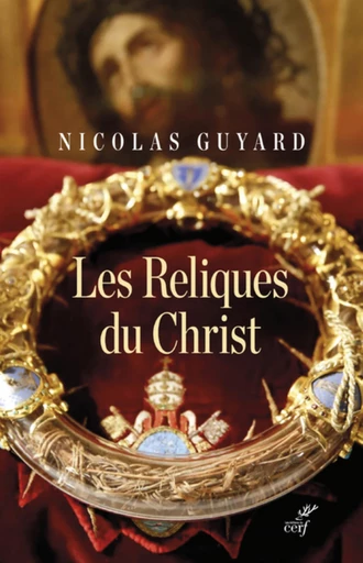 LES RELIQUES DU CHRIST - UNE HISTOIRE DU SACRE ENOCCIDENT -  GUYARD NICOLAS - Editions du Cerf