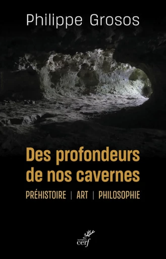 DES PROFONDEURS DE NOS CAVERNES - PREHISTOIRE - ART - PHILOSOPHIE -  GROSOS PHILIPPE - Editions du Cerf