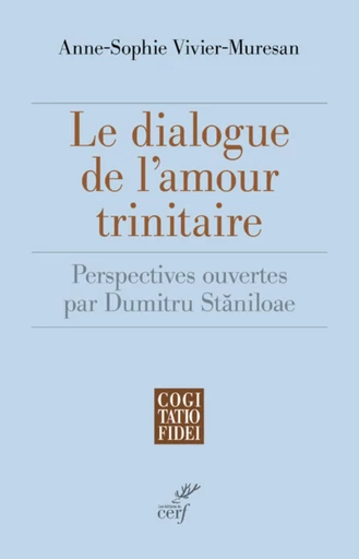 LE DIALOGUE DE L'AMOUR TRINITAIRE - PERSPECTIVES OUVERTES PAR DUMITRU STANILOAE -  VIVIER-MURESAN ANNE-SOPHIE - Editions du Cerf