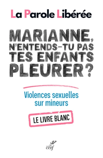 MARIANNE, N'ENTENDS-TU PAS TES ENFANTS PLEURER ? LIVRE BLANC SUR LES VIOLENCES SEXUELLES SUR MINEURS -  LA PAROLE LIBEREE - Editions du Cerf