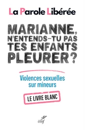 MARIANNE, N'ENTENDS-TU PAS TES ENFANTS PLEURER ? LIVRE BLANC SUR LES VIOLENCES SEXUELLES SUR MINEURS