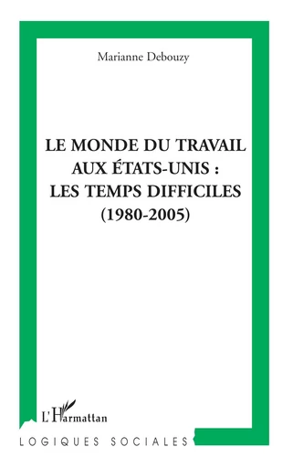 Le monde du travail aux Etats-Unis : les temps difficiles (1980-2005) - Marianne Debouzy - Editions L'Harmattan