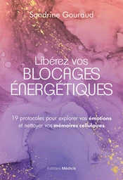 Libérez vos blocages énergétiques - 19 protocoles pour explorer vos émotions et nettoyer vos mémoires cellulaires