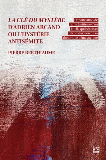 La clé du mystère d’Adrien Arcand ou l’hystérie antisémite - Pierre Berthiaume - Presses de l'Université Laval