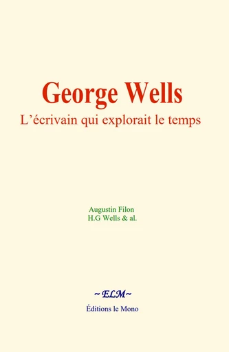 George Wells : L’écrivain qui explorait le temps - Augustin Filon, H G Wells - Editions Le Mono