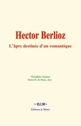 Hector Berlioz : L’âpre destinée d’un romantique