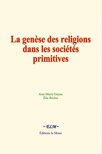 La genèse des religions dans les sociétés primitives - Jean-Marie Guyau, Élie Reclus - Editions Le Mono