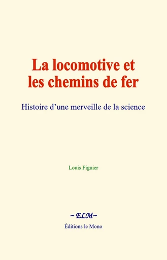 La locomotive et les chemins de fer - Louis Figuier - Editions Le Mono