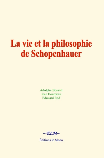 La vie et la philosophie de Schopenhauer - Adolphe Bossert, Jean Bourdeau, Edouard Rod - Editions Le Mono