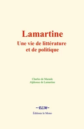 Lamartine : une vie de littérature et de politique