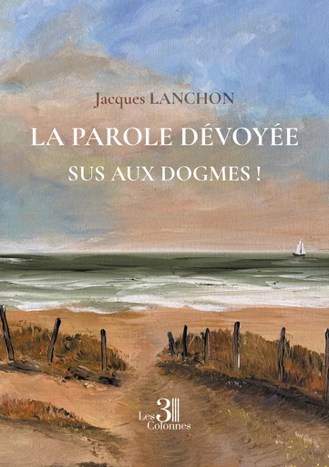 La parole dévoyée – Sus aux dogmes ! - Jacques Lanchon - Éditions les 3 colonnes