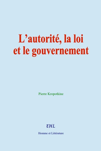 L’autorité, la loi et le gouvernement - Pierre Kropotkine - Editions Homme et Litterature