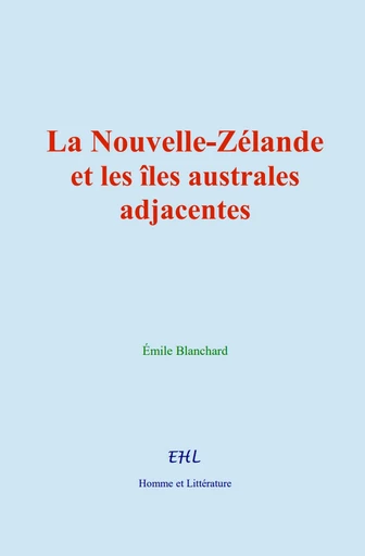 La Nouvelle-Zélande et les îles australes adjacentes - Émile Blanchard - Editions Homme et Litterature