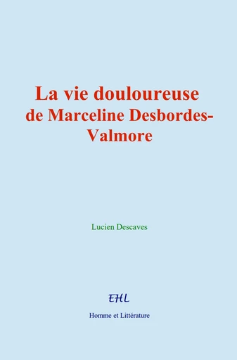 La vie douloureuse de Marceline Desbordes-Valmore - Lucien Descaves - Editions Homme et Litterature