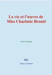 La vie et l’œuvre de Miss Charlotte Brontë