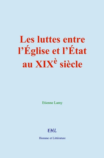 Les luttes entre l’Église et l’État au XIXè siècle - Étienne Lamy - Editions Homme et Litterature