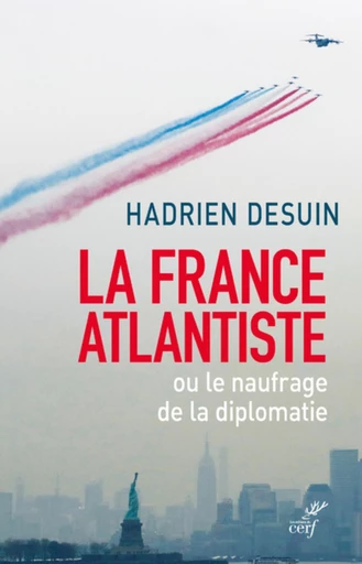 LA FRANCE ATLANTISTE OU LE NAUFRAGE DE LA DIPLOMATIE -  DESUIN HADRIEN - Editions du Cerf