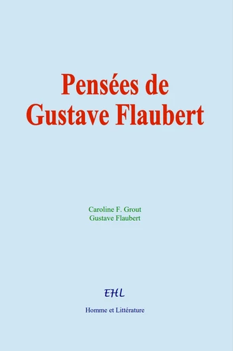 Pensées de Gustave Flaubert - Caroline F. Grout, Gustave Flaubert - Editions Homme et Litterature