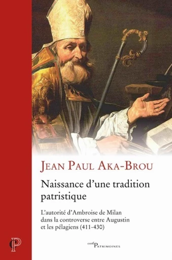 NAISSANCE D'UNE TRADITION PATRISTIQUE - L' AUTORITE D' AMBROISE DE MILAN DANS LA CONTROVERSE ENTRE A -  AKA-BROU JEAN PAUL - Editions du Cerf