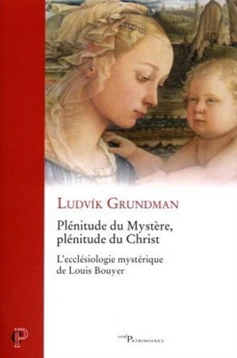 PLENITUDE DU MYSTERE, PLENITUDE DU CHRIST - L'ECCLESIOLOGIE MYSTERIQUE DE LOUIS BOUYER -  GRUNDMAN LUDVIK - Editions du Cerf