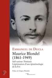 MAURICE BLONDEL (1861-1949) SUB RATIONE TRINITATIS- LEGITIMATION D'UNE EPISTEMOLOGIE DE LA FOI