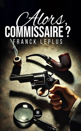 Alors, commissaire ? - Franck Leplus - Le Lys Bleu Éditions