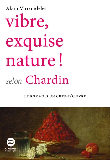 Vibre, exquise nature ! selon Chardin - Alain Vircondelet - Ateliers Henry Dougier