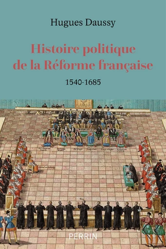 Histoire politique de la réforme française (1540-1685) - Hugues Daussy - Place des éditeurs