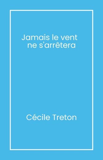 Jamais le vent ne s’arrêtera - Cécile Treton - Librinova